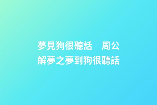 夢見狗很聽話　周公解夢之夢到狗很聽話